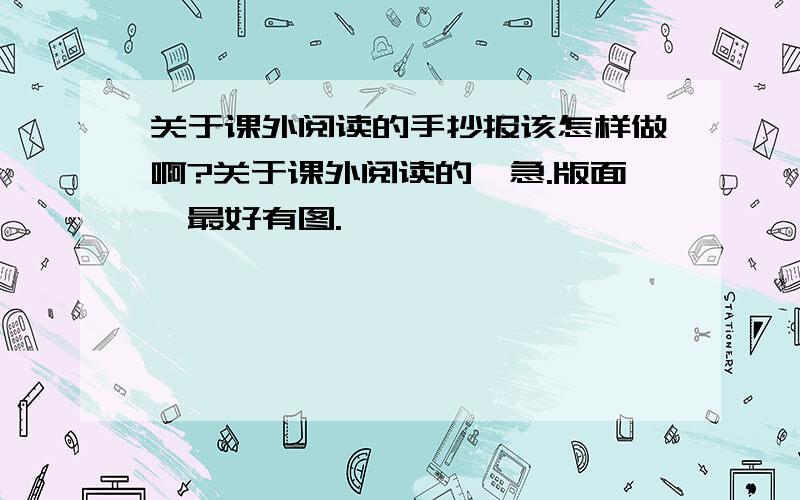 关于课外阅读的手抄报该怎样做啊?关于课外阅读的,急.版面,最好有图.