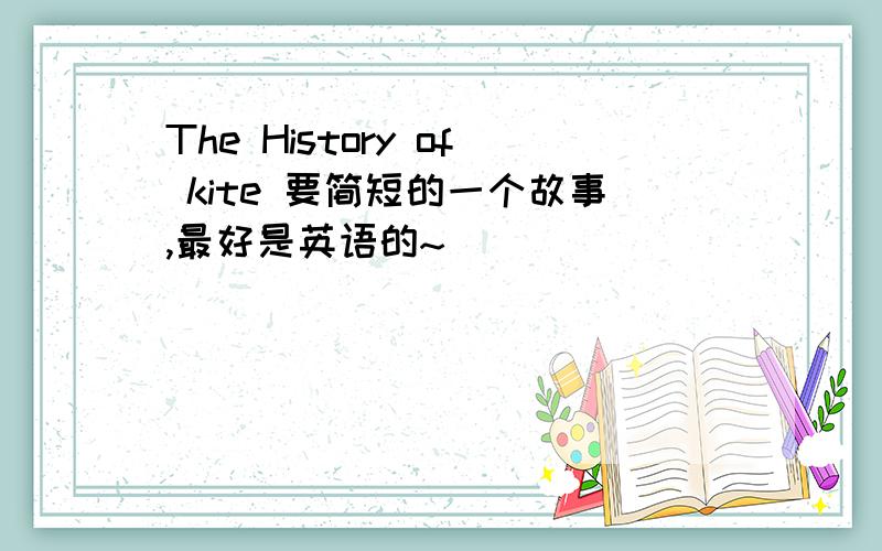 The History of kite 要简短的一个故事,最好是英语的~