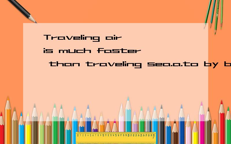 Traveling air is much faster than traveling sea.a.to by b.by on c.by by d.from to