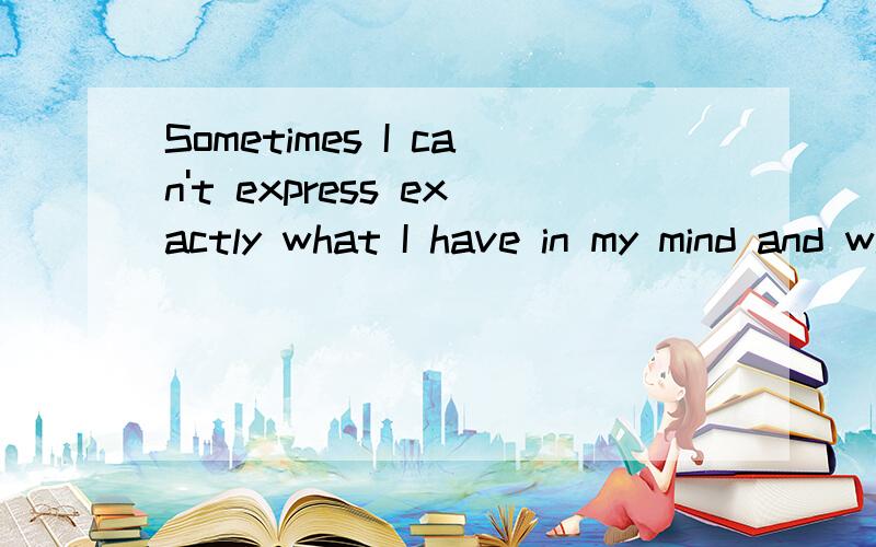 Sometimes I can't express exactly what I have in my mind and what I say is not the same as what I think.But I do like you.