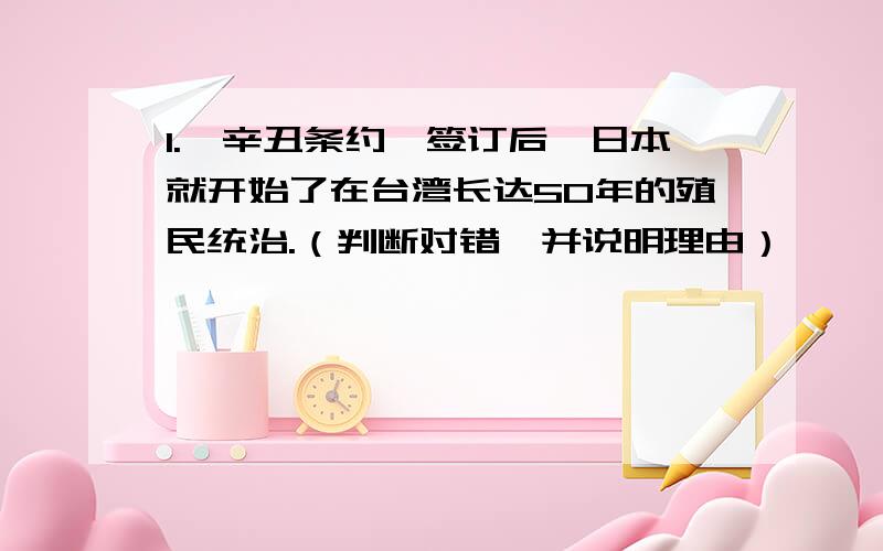 1.《辛丑条约》签订后,日本就开始了在台湾长达50年的殖民统治.（判断对错,并说明理由）