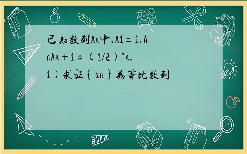 已知数列An中,A1=1,AnAn+1=(1/2)^n,1)求证{an}为等比数列