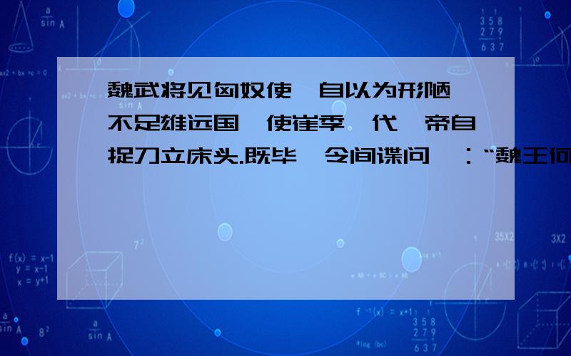 魏武将见匈奴使,自以为形陋,不足雄远国,使崔季珪代,帝自捉刀立床头.既毕,令间谍问曰：“魏王何如?”匈翻译