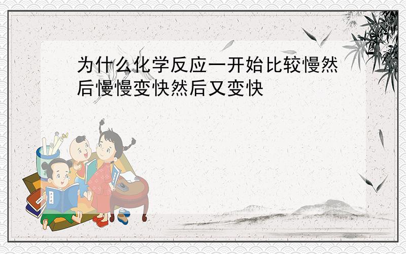 为什么化学反应一开始比较慢然后慢慢变快然后又变快