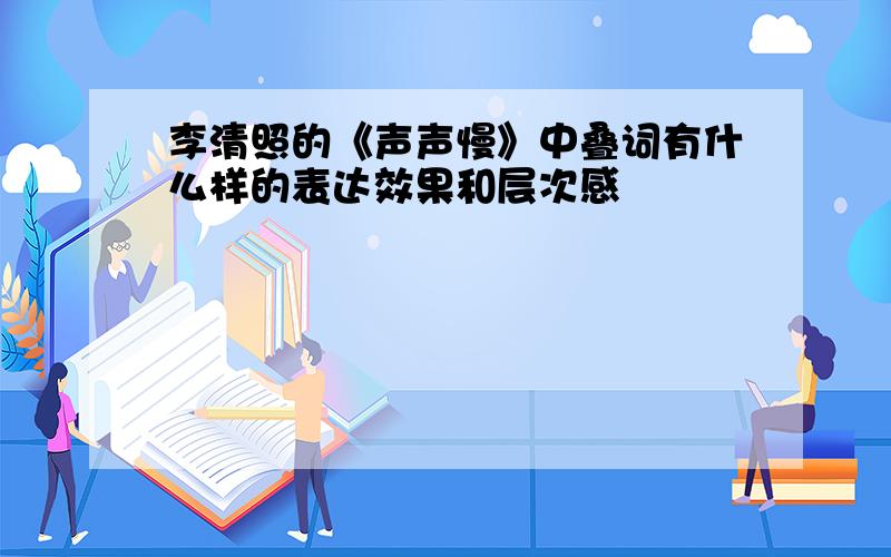 李清照的《声声慢》中叠词有什么样的表达效果和层次感