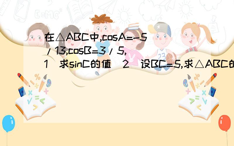 在△ABC中,cosA=-5/13,cosB=3/5,(1)求sinC的值（2）设BC=5,求△ABC的面积