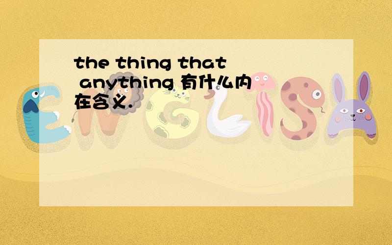 the thing that anything 有什么内在含义.