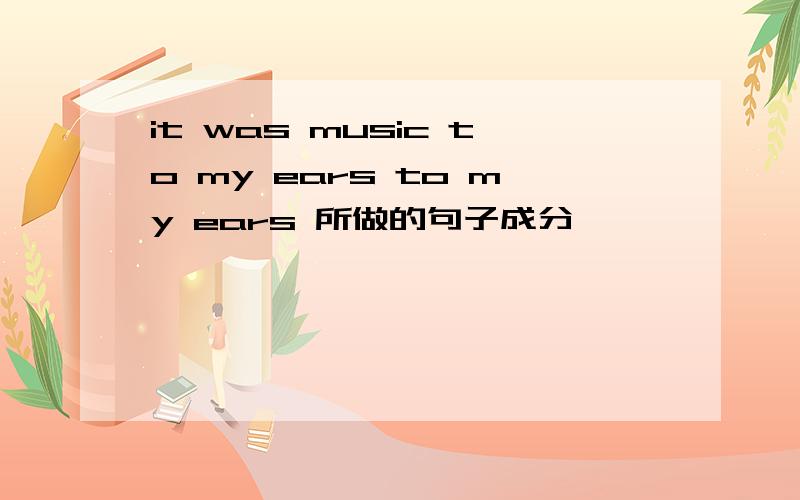 it was music to my ears to my ears 所做的句子成分