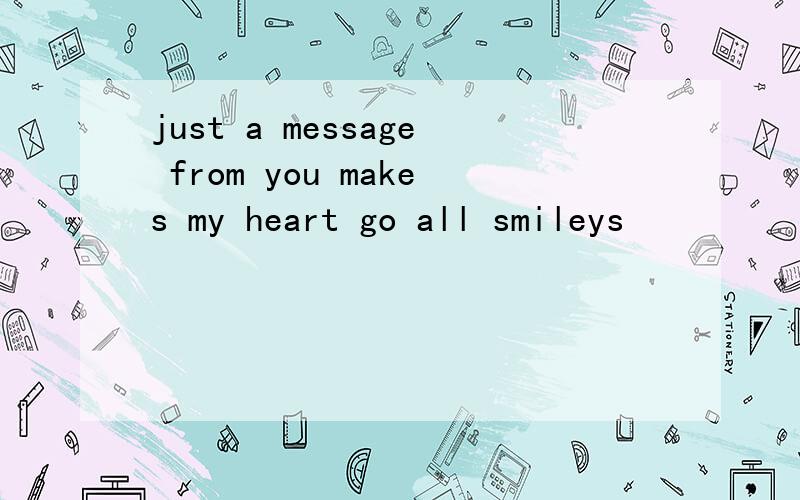 just a message from you makes my heart go all smileys