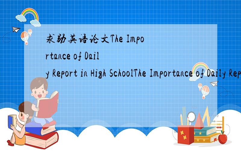 求助英语论文The Importance of Daily Report in High SchoolThe Importance of Daily Report in High School求助论文 整片的 或者相关的都行 谢谢了~!口语 演讲方面都可以 知道的亲请留下地址 谢啦~请问有整片的么