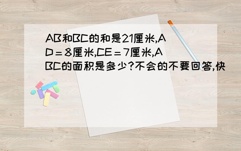 AB和BC的和是21厘米,AD＝8厘米,CE＝7厘米,ABC的面积是多少?不会的不要回答,快