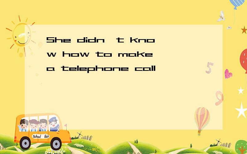 She didn't know how to make a telephone call