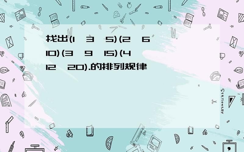 找出(1,3,5)(2,6,10)(3,9,15)(4,12,20).的排列规律