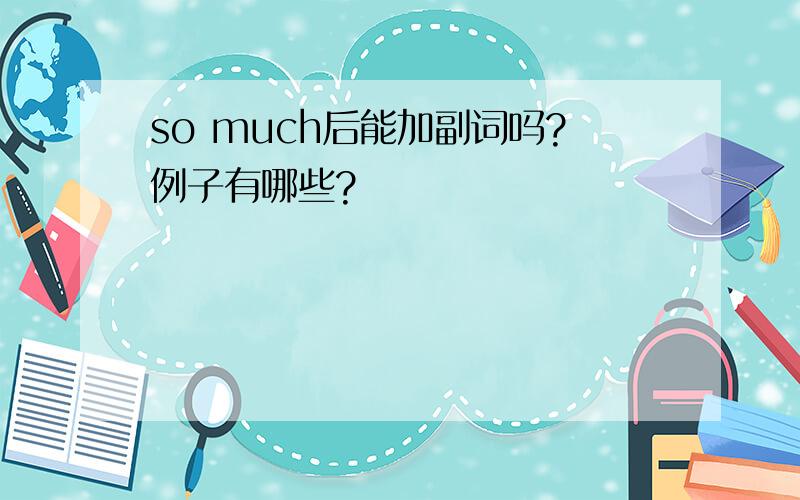 so much后能加副词吗?例子有哪些?