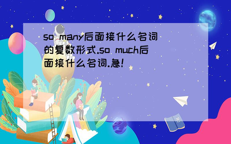 so many后面接什么名词的复数形式.so much后面接什么名词.急！