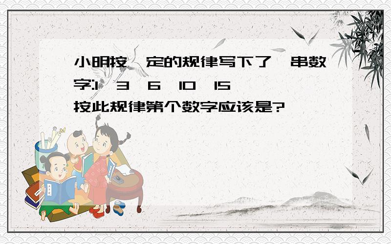 小明按一定的规律写下了一串数字:1,3,6,10,15,按此规律第个数字应该是?