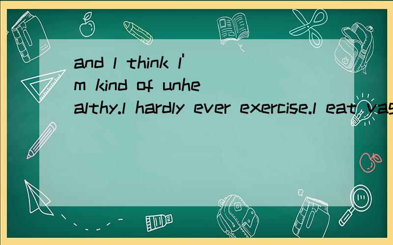 and l think l'm kind of unhealthy.l hardly ever exercise.l eat vagetubles twice aweek,...的翻译