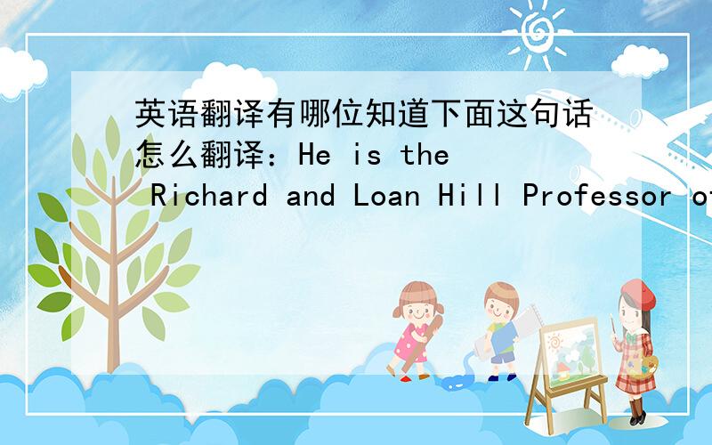 英语翻译有哪位知道下面这句话怎么翻译：He is the Richard and Loan Hill Professor of Engineering.Richard and Loan Hill Professor of Engineering 好像是个称号,类似于我们的长江学者,到处查也没查到,求指导啊