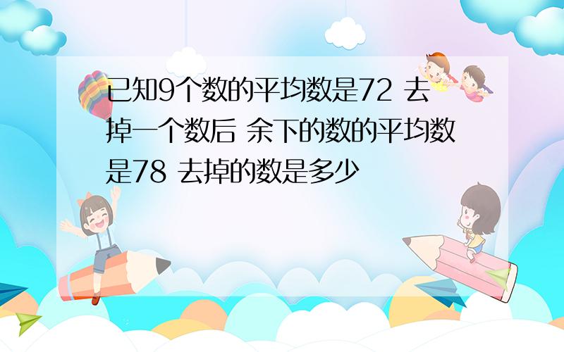 已知9个数的平均数是72 去掉一个数后 余下的数的平均数是78 去掉的数是多少