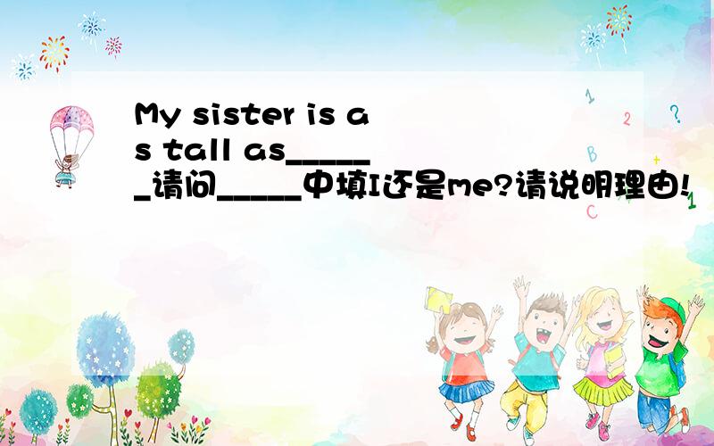 My sister is as tall as______请问_____中填I还是me?请说明理由!