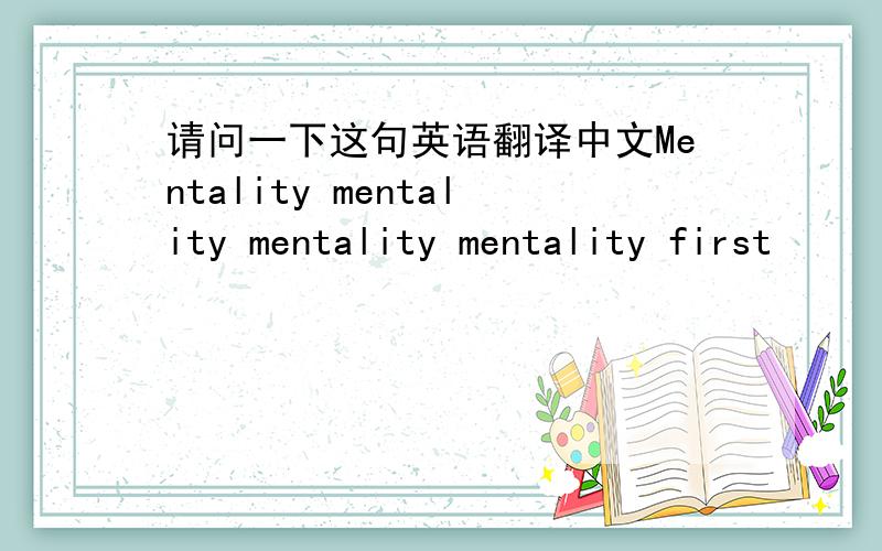 请问一下这句英语翻译中文Mentality mentality mentality mentality first