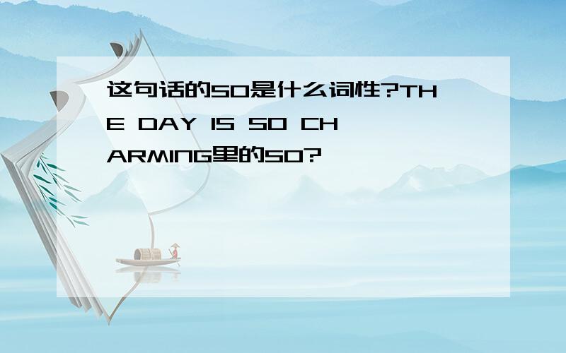 这句话的SO是什么词性?THE DAY IS SO CHARMING里的SO?