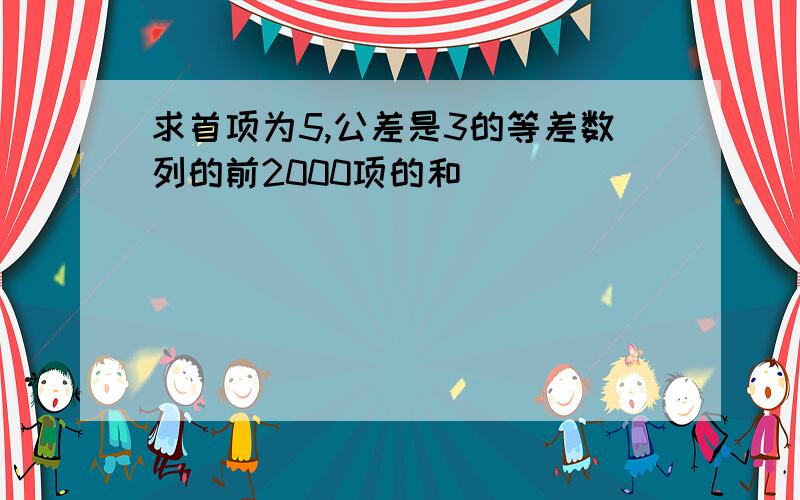 求首项为5,公差是3的等差数列的前2000项的和