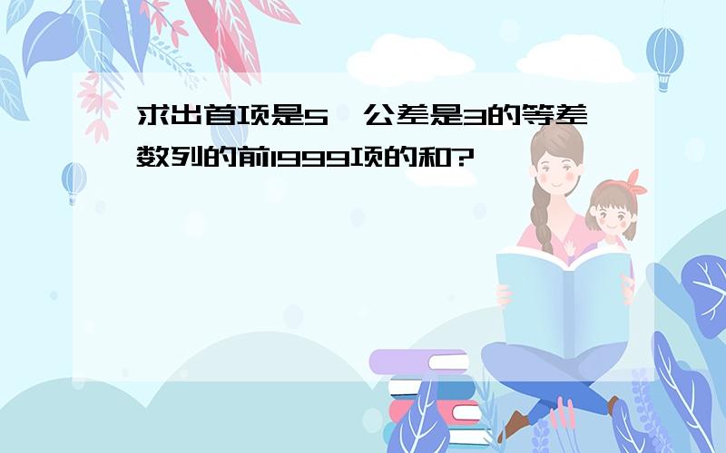 求出首项是5,公差是3的等差数列的前1999项的和?