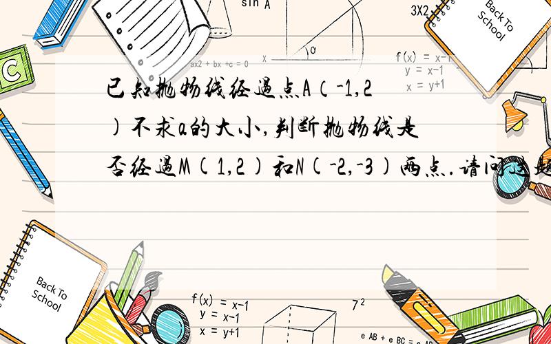 已知抛物线经过点A（-1,2)不求a的大小,判断抛物线是否经过M(1,2)和N(-2,-3)两点.请问这题要怎么做