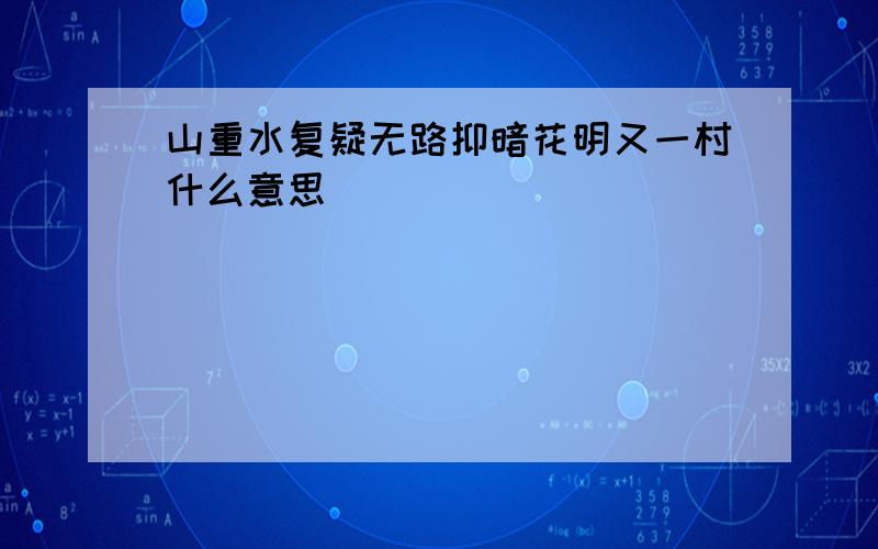 山重水复疑无路抑暗花明又一村什么意思