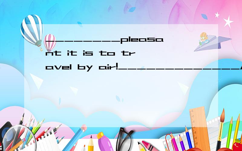 ________pleasant it is to travel by air!_____________A How ,so is it B how,so it is C what ,so is it D what,so it is哪一个解释说明