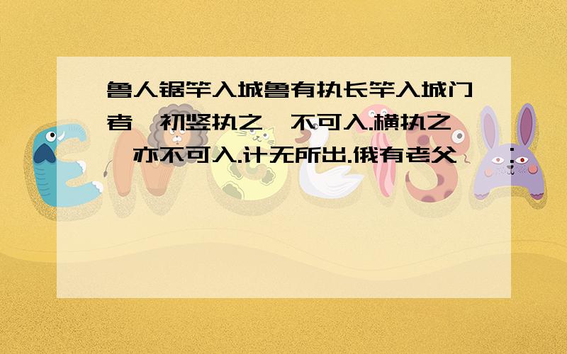 鲁人锯竿入城鲁有执长竿入城门者,初竖执之,不可入.横执之,亦不可入.计无所出.俄有老父,曰: