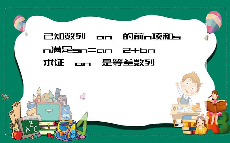 已知数列{an}的前n项和sn满足sn=an^2+bn,求证{an}是等差数列