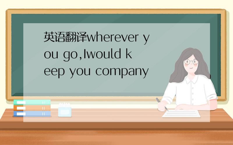 英语翻译wherever you go,Iwould keep you company