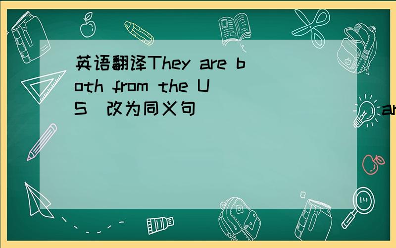 英语翻译They are both from the US（改为同义句）（ ） （ ） （ ） are from the US