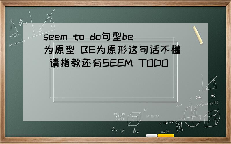 seem to do句型be为原型 BE为原形这句话不懂 请指教还有SEEM TODO