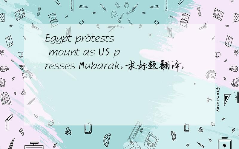 Egypt protests mount as US presses Mubarak,求标题翻译,