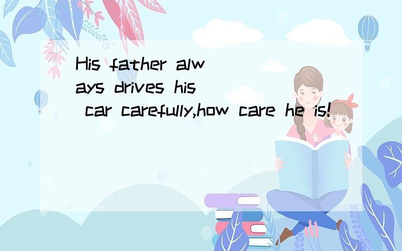 His father always drives his car carefully,how care he is!