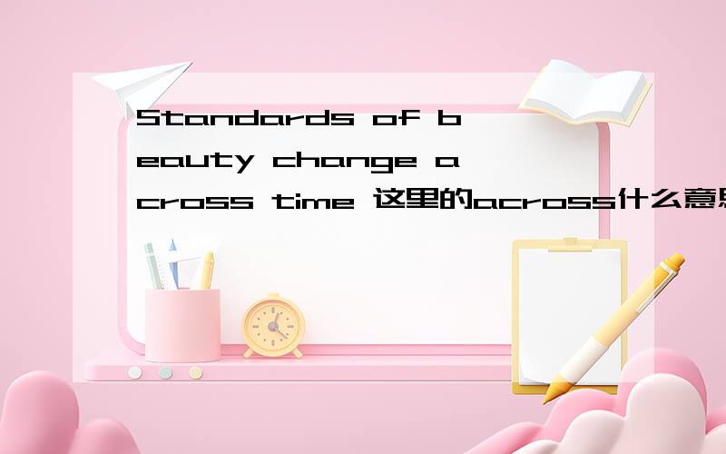 Standards of beauty change across time 这里的across什么意思?