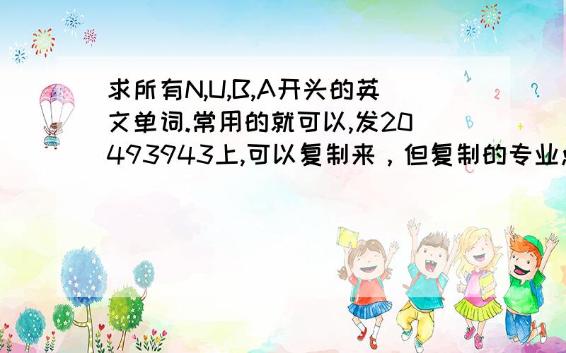 求所有N,U,B,A开头的英文单词.常用的就可以,发20493943上,可以复制来，但复制的专业点