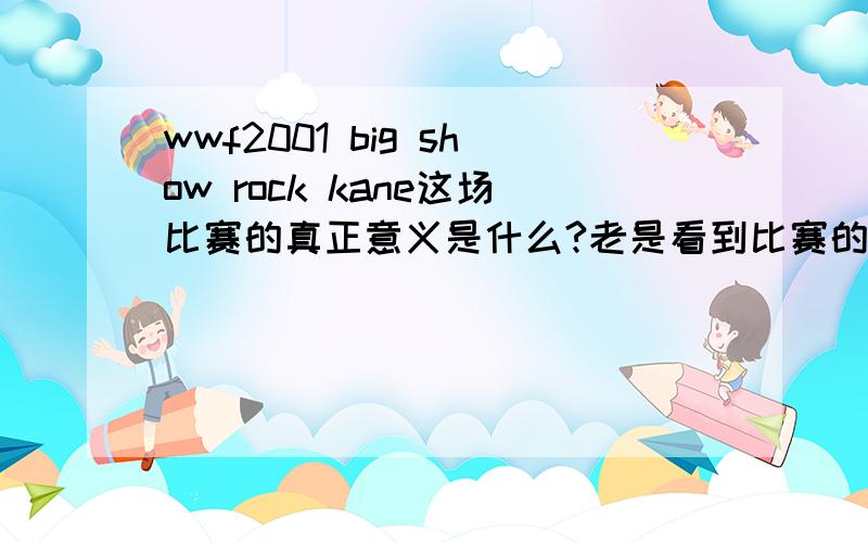 wwf2001 big show rock kane这场比赛的真正意义是什么?老是看到比赛的后台的选手们很关注尤其是那个女的到底为什么?请教一下!那后台的那个女的是怎么回事啊  她怎么那么激动 不单单会是这么