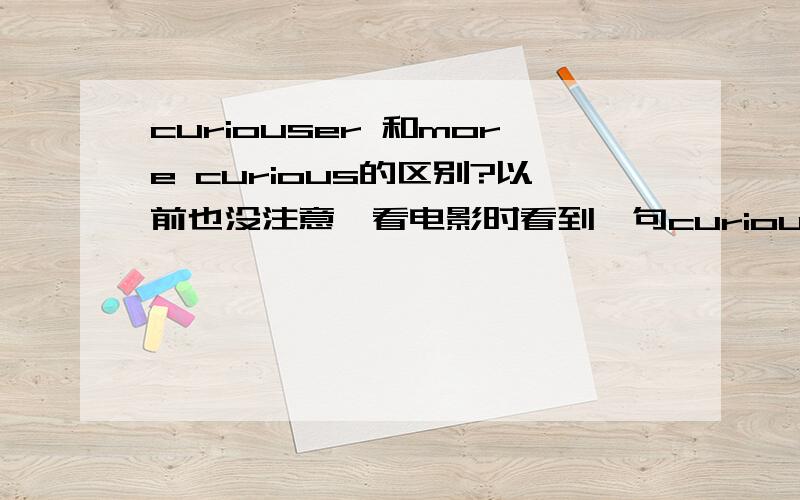 curiouser 和more curious的区别?以前也没注意,看电影时看到一句curiouser and curiouser,但后来发现curious的比较级应该是 more curious,也不知是不是我弄错了?那个是在电影《水中仙》里看到的.