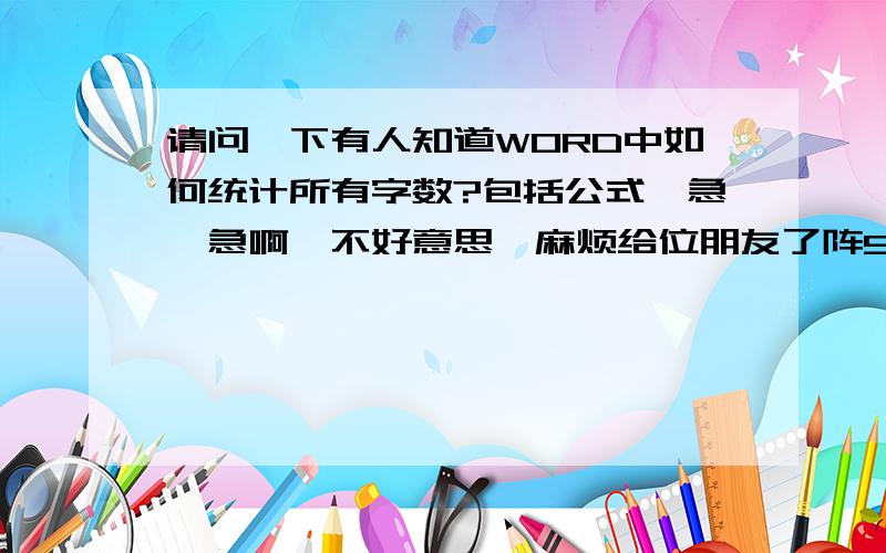 请问一下有人知道WORD中如何统计所有字数?包括公式　急、急啊,不好意思,麻烦给位朋友了阵5