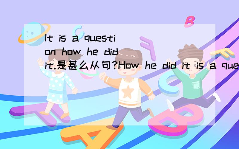 It is a question how he did it.是甚么从句?How he did it is a question.又是甚么从句?