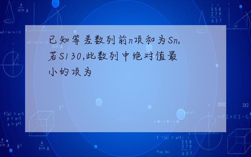 已知等差数列前n项和为Sn,若S130,此数列中绝对值最小的项为