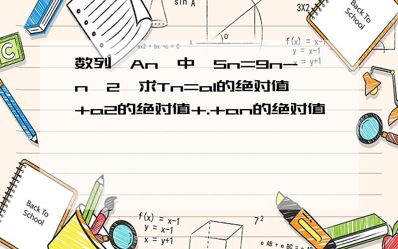 数列{An}中,Sn=9n-n^2,求Tn=a1的绝对值+a2的绝对值+.+an的绝对值