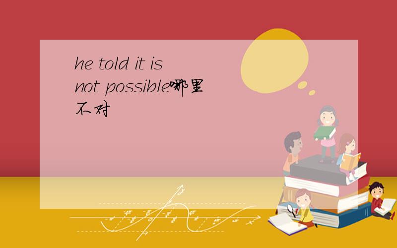 he told it is not possible哪里不对