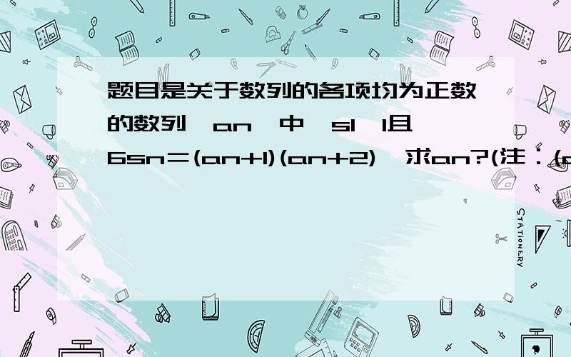 题目是关于数列的各项均为正数的数列｛an｝中,s1＞1且6sn＝(an+1)(an+2),求an?(注：(an+1)(an+2)中的加号并不是角标而且加在an的后面!)