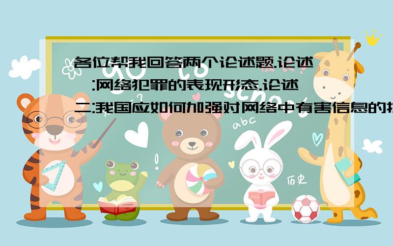 各位帮我回答两个论述题.论述一:网络犯罪的表现形态.论述二:我国应如何加强对网络中有害信息的控制.