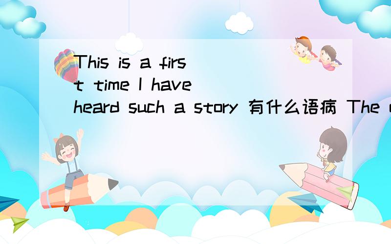 This is a first time I have heard such a story 有什么语病 The old lady has two dogs and a cat A cat